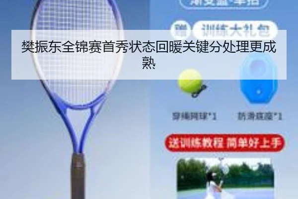 樊振东全锦赛首秀状态回暖关键分处理更成熟